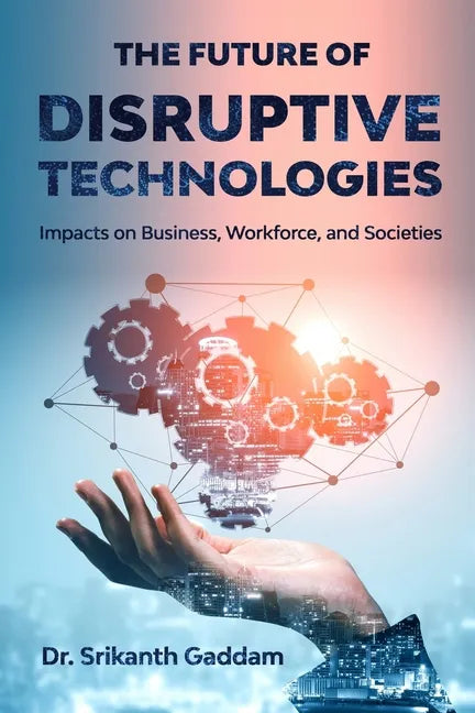 The Future of Disruptive Technologies: Impacts on Business, Workforce, and Societies - Paperback