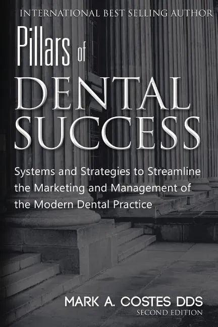 Pillars of Dental Success Second Edition: Systems and Strategies to Streamline the Marketing and Management of the Modern Dental Practice - Paperback
