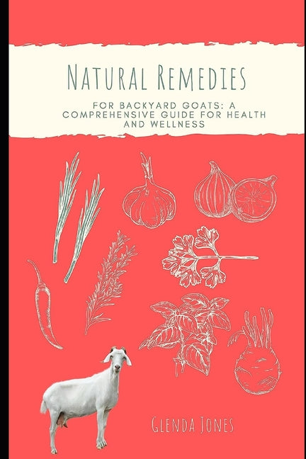 Natural Remedies for Backyard Goats: A Comprehensive Guide for Health and Wellness - Paperback