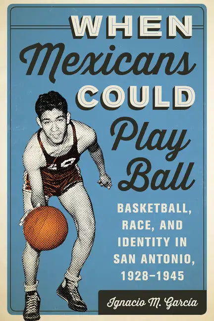 When Mexicans Could Play Ball: Basketball, Race, and Identity in San Antonio, 1928-1945 - Paperback