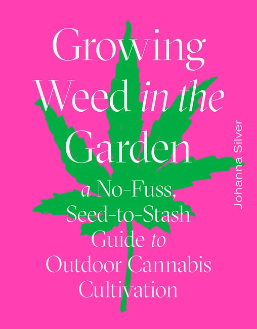 Growing Weed in the Garden: A No-Fuss, Seed-To-Stash Guide to Outdoor Cannabis Cultivation - Hardcover