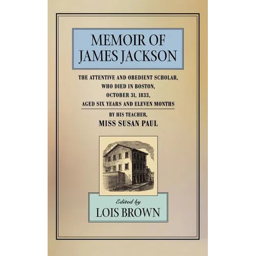 The Memoir of James Jackson, the Attentive and Obedient Scholar, Who Died in Boston, October 31, 1833, Aged Six Years and Eleven Months - Paperback