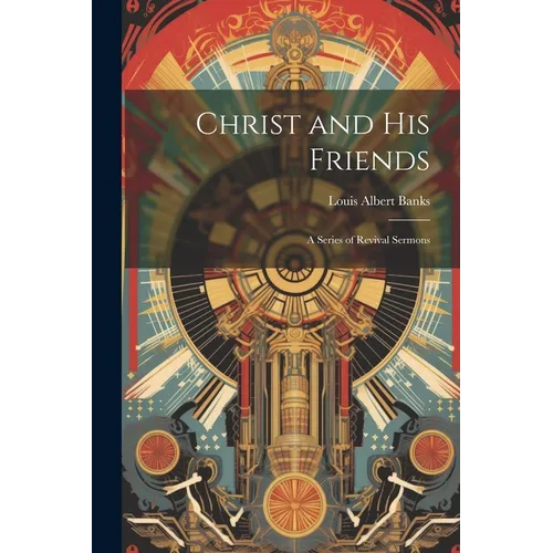 Christ and His Friends; a Series of Revival Sermons - Paperback