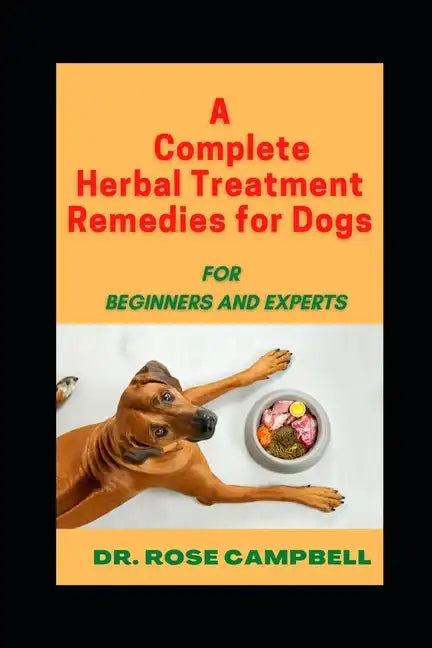 A Complete Herbal Treatment Remedies for Dogs: For Beginners and Experts - Paperback