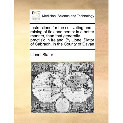 Instructions for the Cultivating and Raising of Flax and Hemp: In a Better Manner, Than That Generally Practis'd in Ireland. by Lionel Slator of Cabra - Paperback