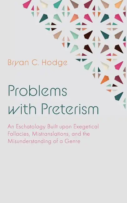 Problems with Preterism: An Eschatology Built Upon Exegetical Fallacies, Mistranslations, and the Misunderstanding of a Genre - Hardcover