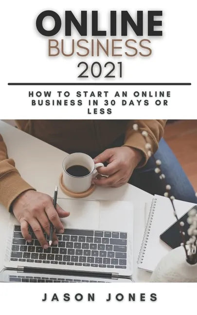 Online Business 2021: How to Start an Online Business in 30 Days or Less A Step-By-Step Guide to Run a 6 Figure Business - Paperback