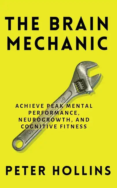 The Brain Mechanic: How to Optimize Your Brain for Peak Mental Performance, Neurogrowth, and Cognitive Fitness - Paperback