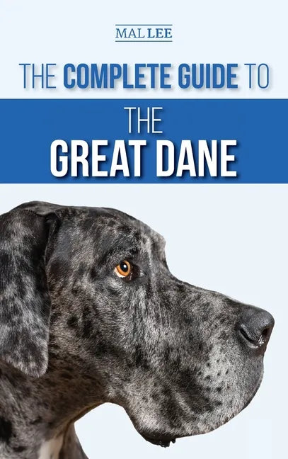 The Complete Guide to the Great Dane: Finding, Selecting, Raising, Training, Feeding, and Living with Your New Great Dane Puppy - Hardcover