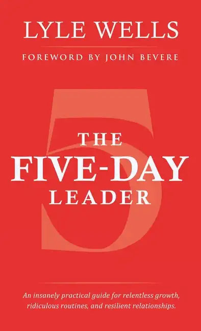 The Five-Day Leader: An Insanely Practical Guide for Relentless Growth, Ridiculous Routines, and Resilient Relationships. - Hardcover