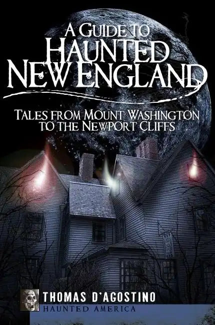 A Guide to Haunted New England: Tales from Mount Washington to the Newport Cliffs - Paperback