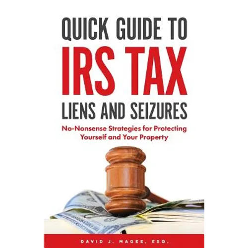 Quick Guide To IRS Tax Liens And Seizures: No-Nonsense Strategies For Protecting Yourself And Your Property - Paperback