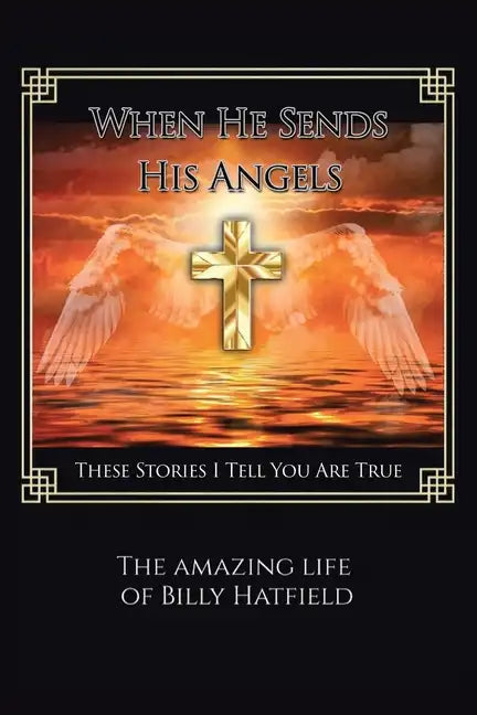 When He Sends His Angels: These Stories I Tell You Are True: The Amazing Life of Billy Hatfield - Paperback