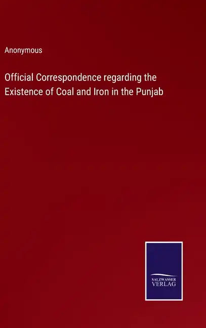 Official Correspondence regarding the Existence of Coal and Iron in the Punjab - Hardcover