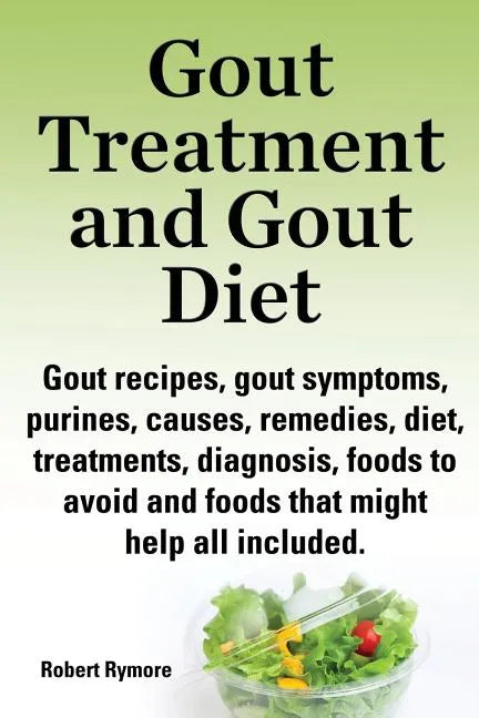 Gout Treatment and Gout Diet. Gout Recipes, Gout Symptoms, Purines, Causes, Remedies, Diet, Treatments, Diagnosis, Foods to Avoid and Foods That Might - Paperback
