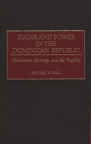 Sugar and Power in the Dominican Republic: Eisenhower, Kennedy, and the Trujillos - Hardcover