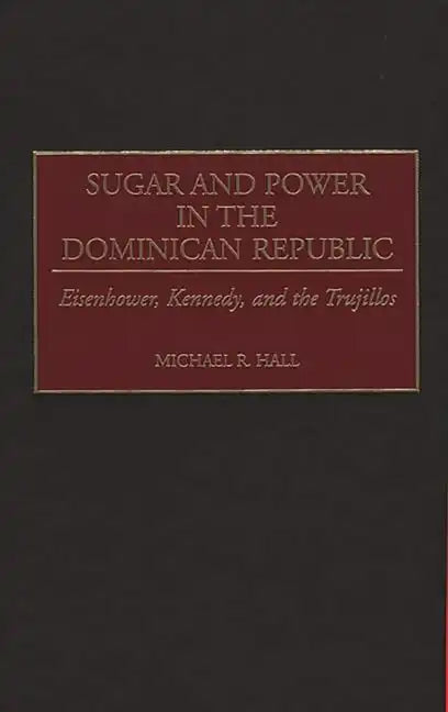 Sugar and Power in the Dominican Republic: Eisenhower, Kennedy, and the Trujillos - Hardcover