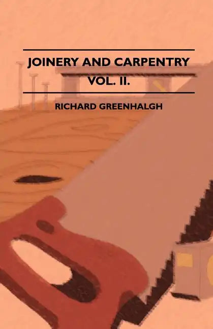 Joinery And Carpentry - A Practical And Authoritative Guide Dealing With All Branches Of The Craft Of Woodworking - Volume II. - Paperback