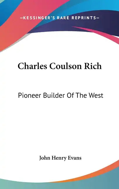 Charles Coulson Rich: Pioneer Builder Of The West - Hardcover