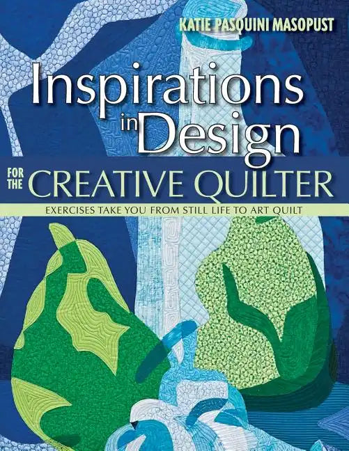 Inspirations in Design for the Creative Quilter: Exercises Take You from Still Life to Art Quilt - Paperback