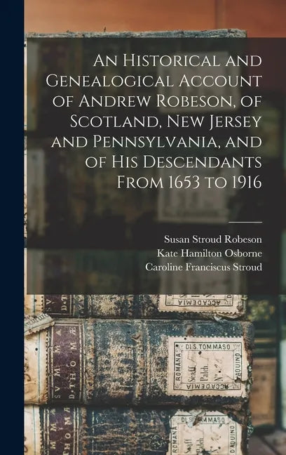 An Historical and Genealogical Account of Andrew Robeson, of Scotland, New Jersey and Pennsylvania, and of his Descendants From 1653 to 1916 - Hardcover