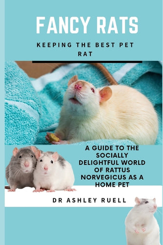 Fancy Rats Keeping the Best Pet Rat: A Guide to the Socially Delightful World of Rattus Norvegicus as a Home Pet - Paperback