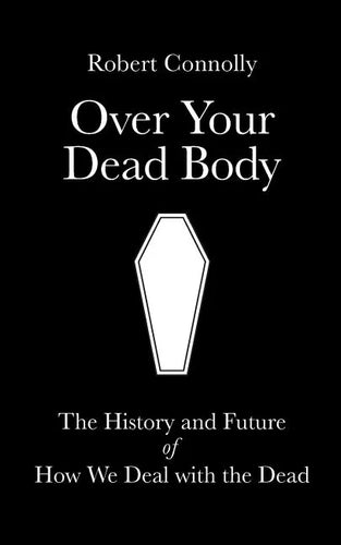 Over Your Dead Body: the history and future of how we deal with the dead - Paperback