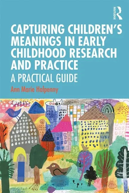 Capturing Children's Meanings in Early Childhood Research and Practice: A Practical Guide - Paperback