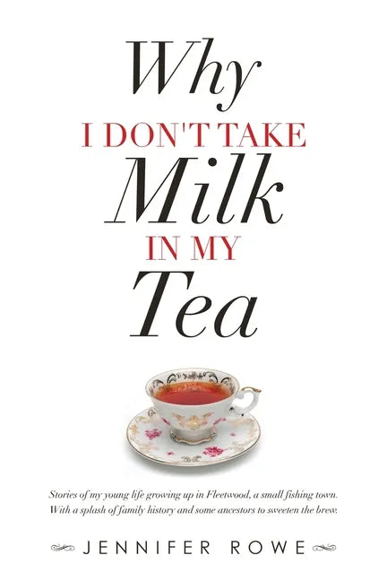 Why I Don't Take Milk in My Tea: Stories of My Young Life Growing up in Fleetwood, a Small Fishing Town. with a Splash of Family History and Some Ance - Paperback