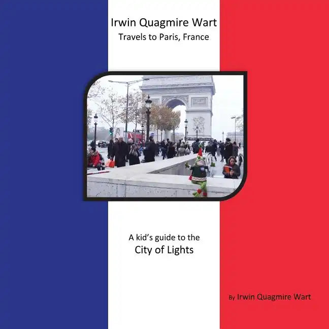 Irwin Quagmire Wart Travels to Paris, France: A kid's guide to the City of Lights - Paperback