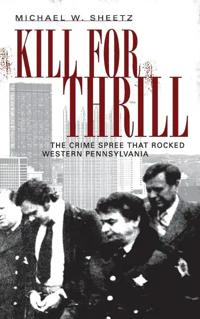 Kill for Thrill: The Crime Spree That Rocked Western Pennsylvania - Hardcover