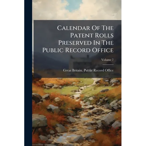 Calendar Of The Patent Rolls Preserved In The Public Record Office; Volume 7 - Paperback