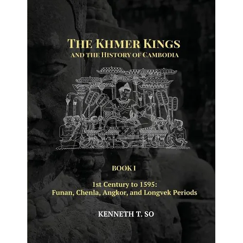 The Khmer Kings and the History of Cambodia: BOOK I - 1st Century to 1595: Funan, Chenla, Angkor and Longvek Periods - Paperback