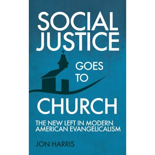 Social Justice Goes To Church: The New Left in Modern American Evangelicalism - Hardcover