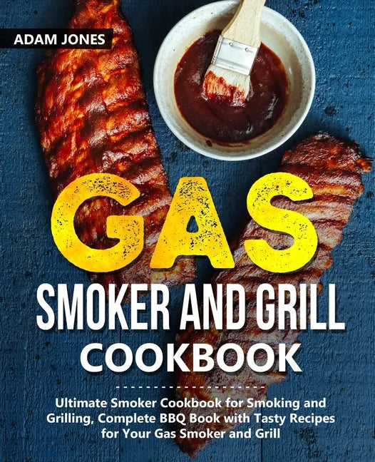 Gas Smoker and Grill Cookbook: Ultimate Smoker Cookbook for Smoking and Grilling, Complete BBQ Book with Tasty Recipes for Your Gas Smoker and Grill - Paperback