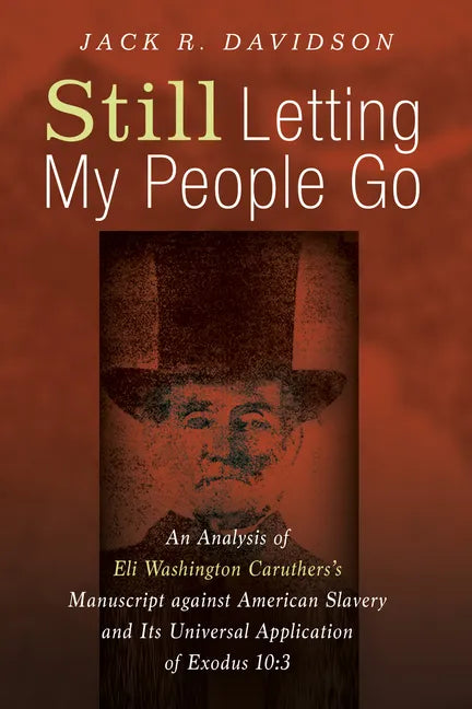 Still Letting My People Go: An Analysis of Eli Washington Caruthers's Manuscript Against American Slavery and Its Universal Application of Exodus 10:3 - Paperback