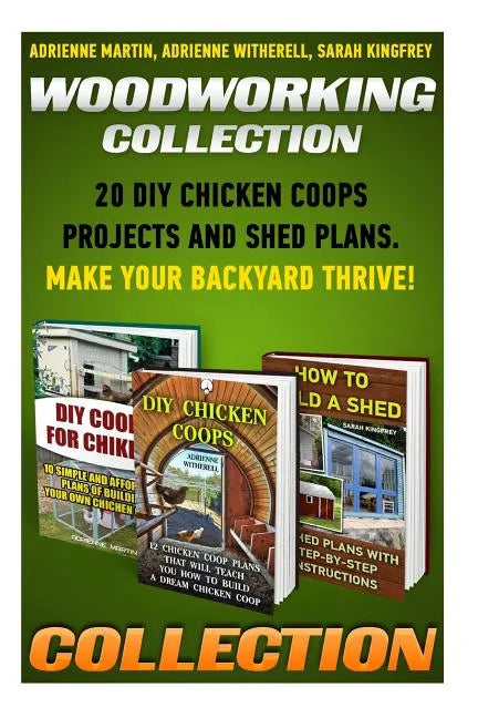 Woodworking Collection: 20 DIY Chicken Coops Projects And Shed Plans. Make Your Backyard Thrive!: (Backyard Chickens for Beginners, Building I - Paperback