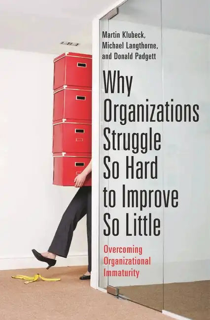 Why Organizations Struggle So Hard to Improve So Little: Overcoming Organizational Immaturity - Hardcover
