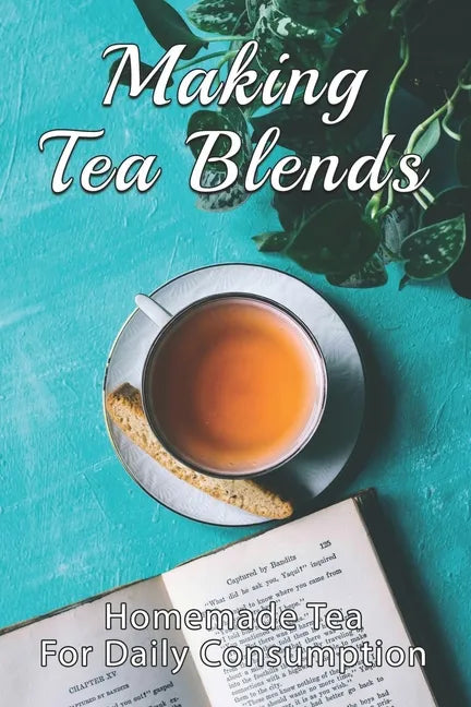 Making Tea Blends: Homemade Tea For Daily Consumption: Simple Homemade Tea - Paperback