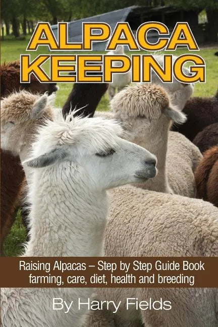 Alpaca Keeping: Raising Alpacas - Step by Step Guide Book... Farming, Care, Diet, Health and Breeding - Paperback