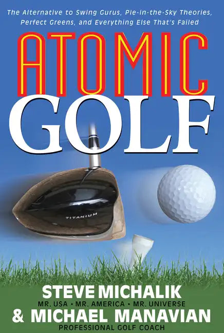 Atomic Golf: The Alternative to Swing Gurus, Pie-In-The-Sky Theories, Perfect Greens, and Everything Else That's Failed - Paperback