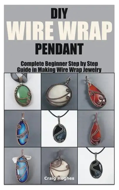 DIY Wire Wrap Pendant: Complete Beginner Step by Step Guide in Making Wire Wrap Jewelry - Paperback
