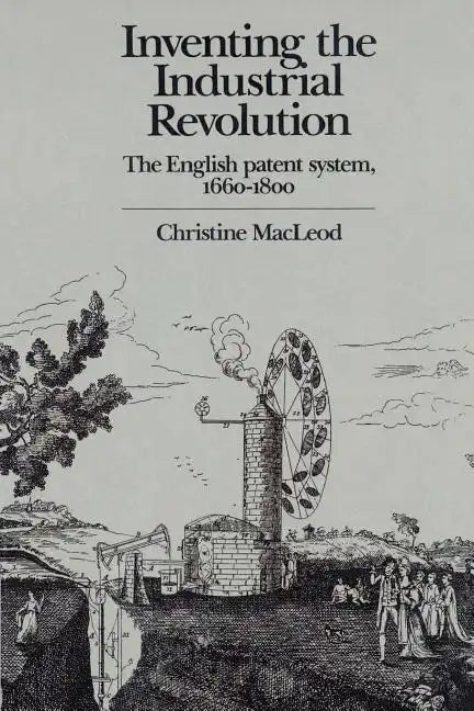 Inventing the Industrial Revolution: The English Patent System, 1660 1800 - Paperback