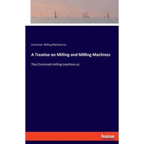 A Treatise on Milling and Milling Machines: The Cincinnati milling machine co. - Paperback