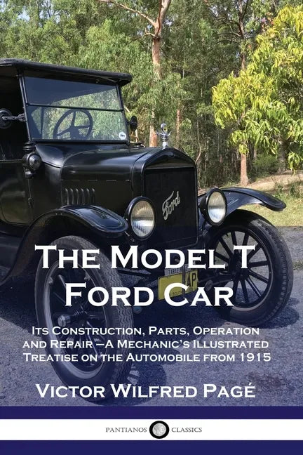The Model T Ford Car: Its Construction, Parts, Operation and Repair - A Mechanic's Illustrated Treatise on the Automobile from 1915 - Paperback