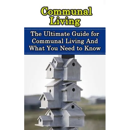Communal Living: The Ultimate Guide for Communal Living And What You Need to Know - Paperback