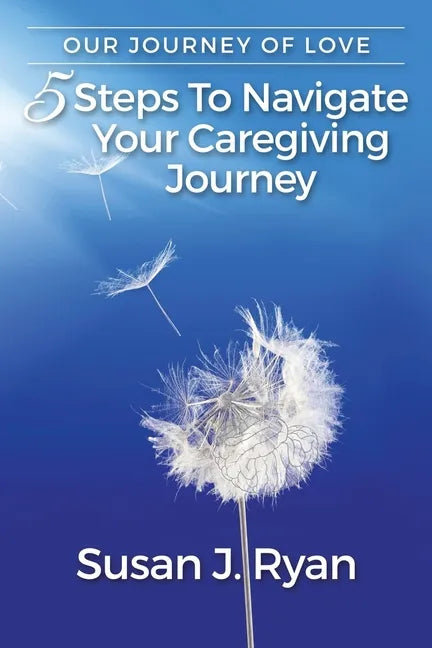 Our Journey of Love: 5 Steps to Navigate Your Care Giving Journey - Paperback