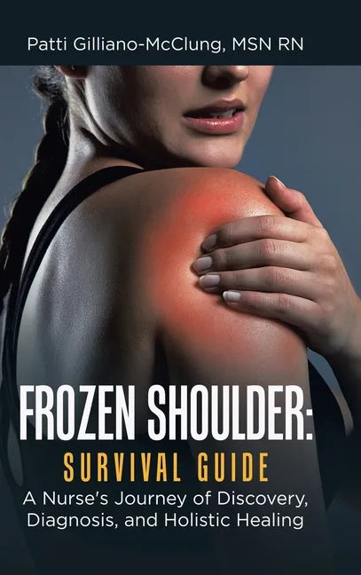 Frozen Shoulder: Survival Guide: A Nurse's Journey of Discovery, Diagnosis, and Holistic Healing - Hardcover