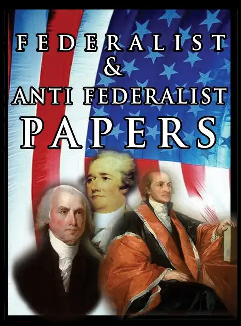 The Federalist & Anti Federalist Papers - Hardcover