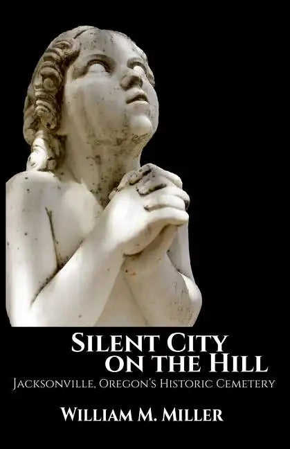 Silent City On the Hill: Jacksonville Oregon's Historic Cemetery - Paperback